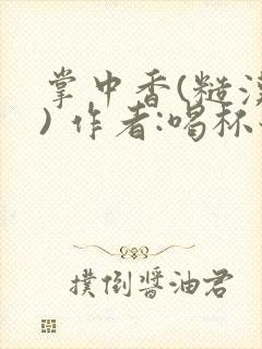 掌中香(糙汉 ) 作者:喝杯奶茶