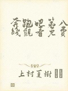 奔跑吧第八季在线观看免费版高清