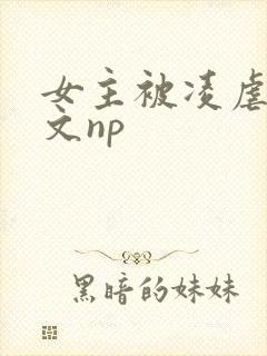 女主被凌虐高h文np