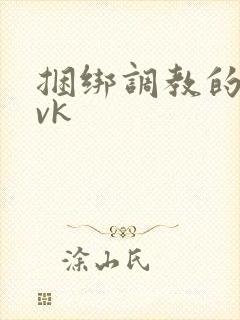 捆绑调教的视频vk