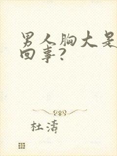 男人胸大是怎么回事?
