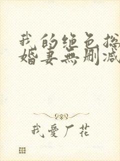 我的绝色总裁未婚妻无删减