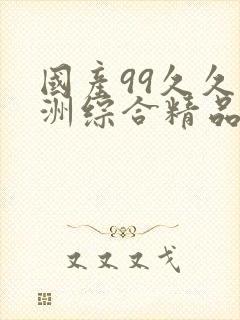 国产99久久亚洲综合精品