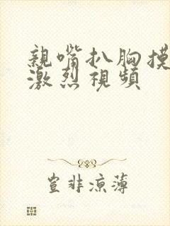 亲嘴扒胸摸屁股激烈视频