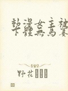 动漫女主被扒光下体无马赛克视频