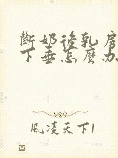 断奶后乳房变小下垂怎么办