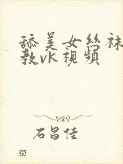 舔美女丝袜脚调教vk视频