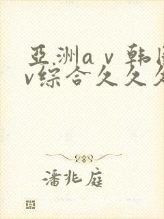 亚洲aⅴ韩国av综合久久久96