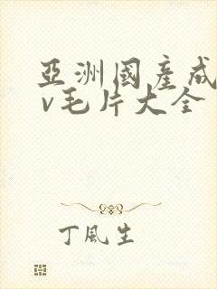 亚洲国产成人a v毛片大全