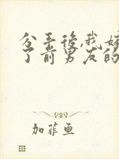 分手后,我嫁给了前男友的小叔小说小说