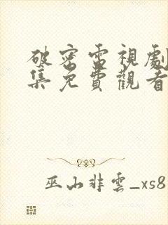 破密电视剧40集免费观看全集高清