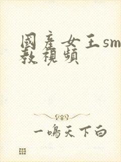 国产女王sm调教视频