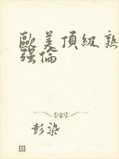 欧美顶级熟妇乱强伦封面