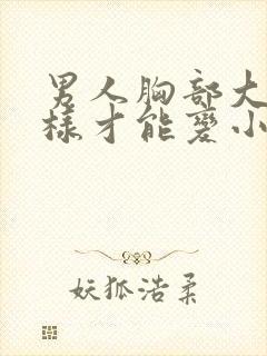 男人胸部大怎么样才能变小