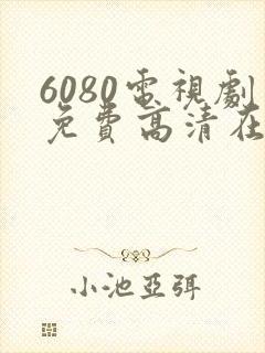 6080电视剧免费高清在线观看