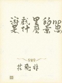 游戏里的npc是什么意思