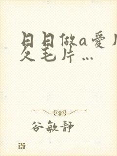 日日做a爱片久久毛片…