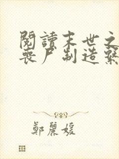阅读末世之我有丧尸制造系统小说