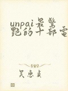 unpai最惊艳的十部电影