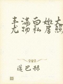 丰满白嫩大尺度尤物私房照封面