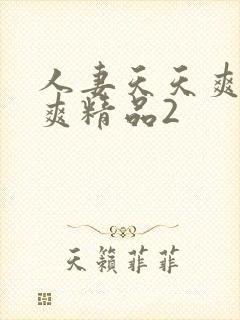 人妻天天爽夜夜爽精品2