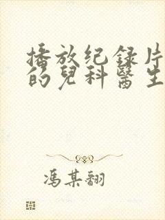 播放纪录片闪闪的儿科医生第二季全集