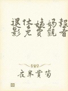 退休姨妈报恩电影免费观看中文版