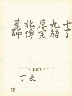 叶北辰九十九位师傅完结了吗