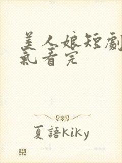 美人娘短剧一口气看完