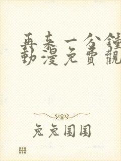 再来一分钟好吗动漫免费观看