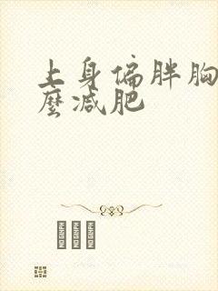 上身偏胖胸大怎么减肥
