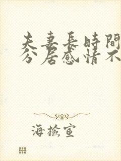 夫妻长时间两地分居感情不好怎么办