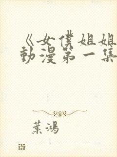 《女仆姐姐2》动漫第一集真人版封面
