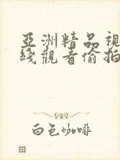 亚洲精品视频在线观看偷拍