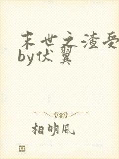 末世之渣受重生by伏翼