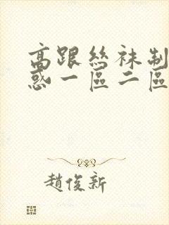 高跟丝袜制服诱惑一区二区