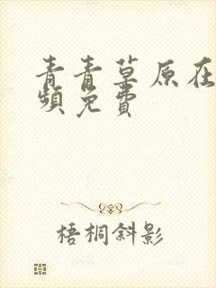 青青草原在线视频免费