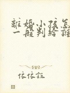 离婚小孩怎么判一般判给谁