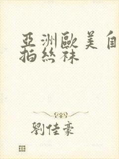 亚洲欧美自拍偷拍丝袜