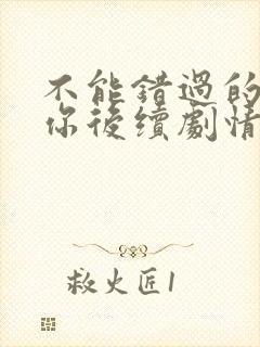 不能错过的只有你后续剧情
