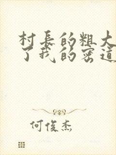 村长的粗大挺进了我的密道