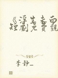 《浮生未白首》短剧免费观看