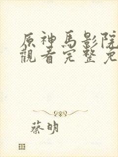 原神马影院在线观看完整免费高清原声