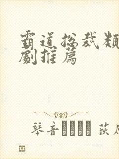 霸道总裁类的短剧推荐