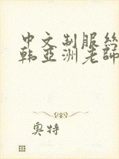 中文制服丝袜日韩亚洲老师人妻