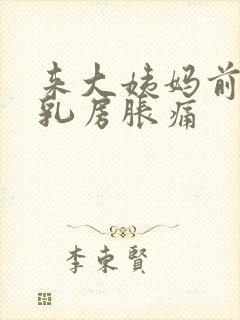 来大姨妈前多久乳房胀痛