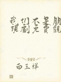 我们不是朋友电视剧免费观看全集