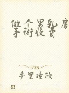 做个男乳房发育手术收费