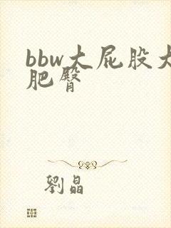 bbw大屁股大肥臀