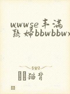 wwwse丰满熟妇bbwbbwxx